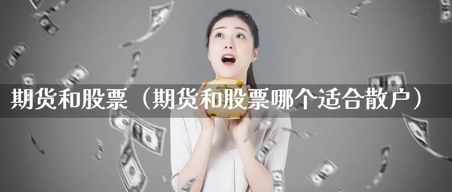 期货和股票（期货和股票哪个适合散户）_https://www.txktzh.net_美精铜期货开户_第1张