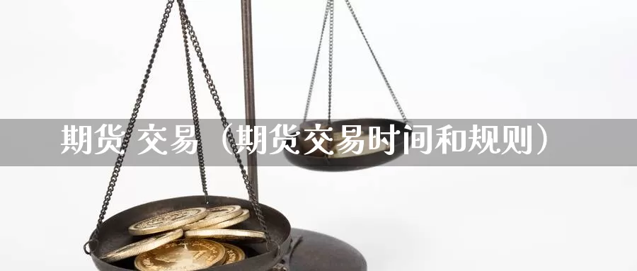 期货 交易（期货交易时间和规则）_https://www.txktzh.net_美精铜期货直播_第1张